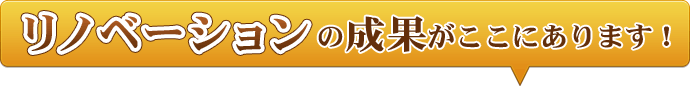 リノベーションの成果がここにあります！